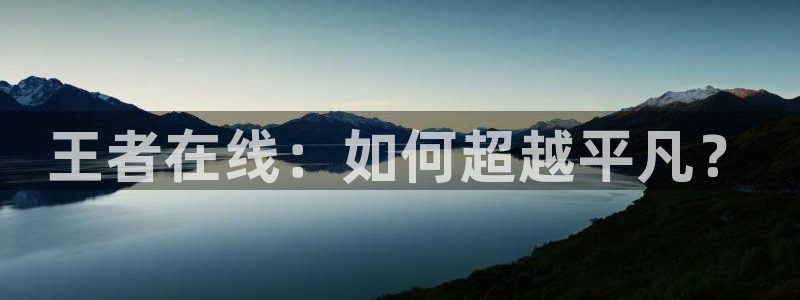 nba直播吧比赛：王者在线：如何超越平凡？