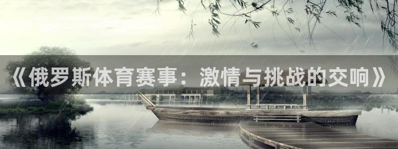 直播吧,：《俄罗斯体育赛事：激情与挑战的交响》